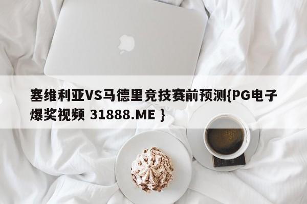 塞维利亚VS马德里竞技赛前预测{PG电子爆奖视频 31888.ME }