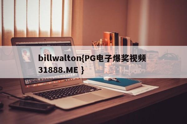 billwalton{PG电子爆奖视频 31888.ME }