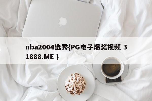 nba2004选秀{PG电子爆奖视频 31888.ME }