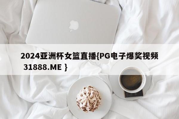 2024亚洲杯女篮直播{PG电子爆奖视频 31888.ME }