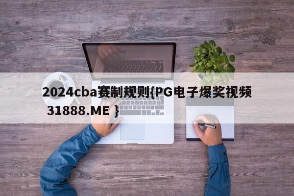 2024cba赛制规则{PG电子爆奖视频 31888.ME }