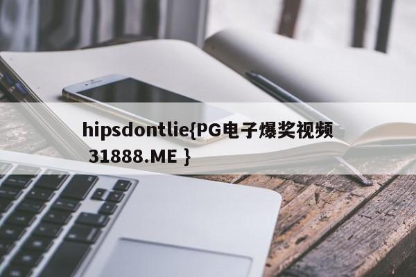 hipsdontlie{PG电子爆奖视频 31888.ME }