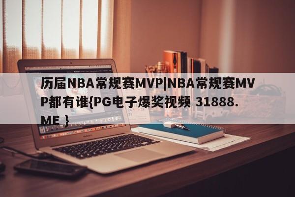 历届NBA常规赛MVP|NBA常规赛MVP都有谁{PG电子爆奖视频 31888.ME }