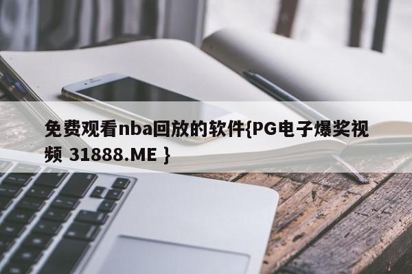 免费观看nba回放的软件{PG电子爆奖视频 31888.ME }