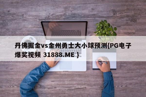 丹佛掘金vs金州勇士大小球预测{PG电子爆奖视频 31888.ME }