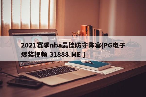 2021赛季nba最佳防守阵容{PG电子爆奖视频 31888.ME }