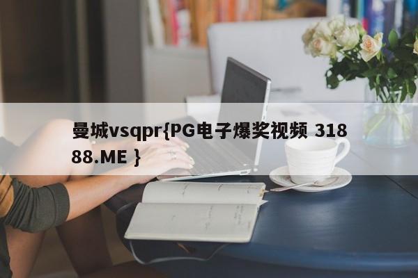 曼城vsqpr{PG电子爆奖视频 31888.ME }