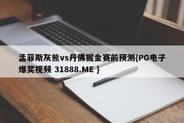 孟菲斯灰熊vs丹佛掘金赛前预测{PG电子爆奖视频 31888.ME }