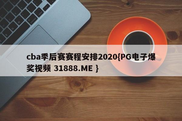 cba季后赛赛程安排2020{PG电子爆奖视频 31888.ME }