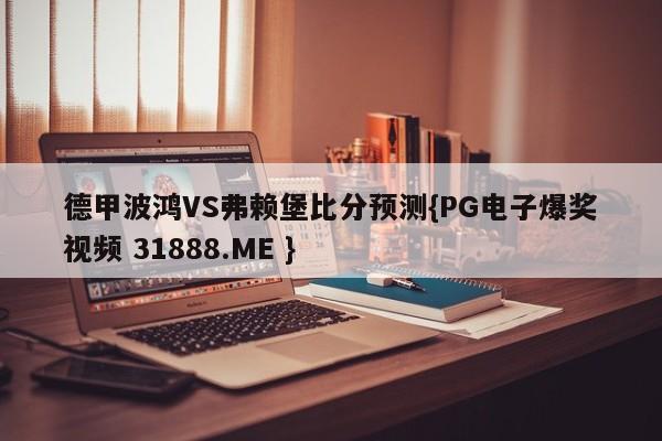 德甲波鸿VS弗赖堡比分预测{PG电子爆奖视频 31888.ME }