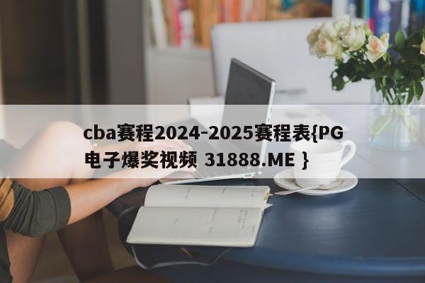 cba赛程2024-2025赛程表{PG电子爆奖视频 31888.ME }