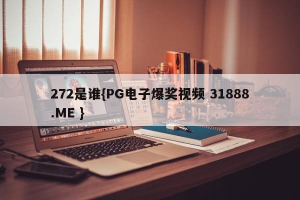 272是谁{PG电子爆奖视频 31888.ME }