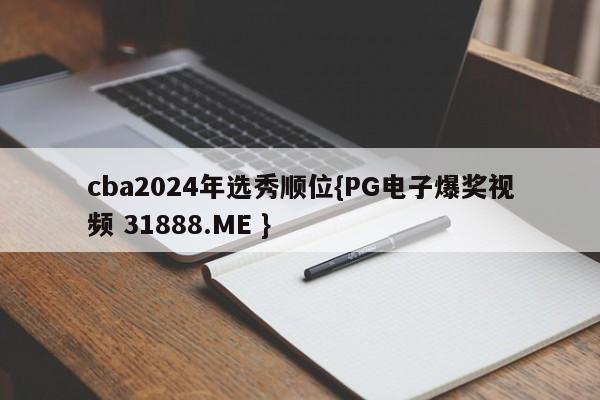 cba2024年选秀顺位{PG电子爆奖视频 31888.ME }