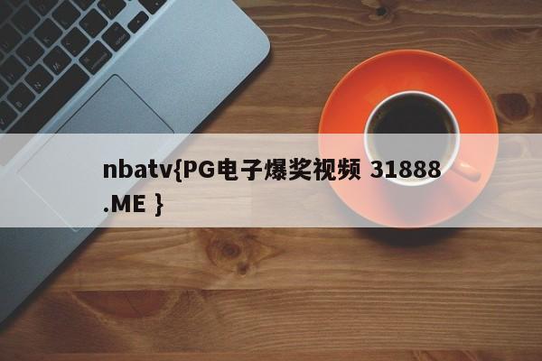 nbatv{PG电子爆奖视频 31888.ME }