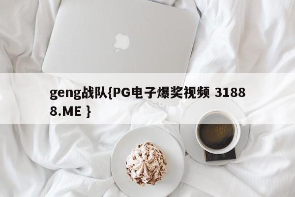 geng战队{PG电子爆奖视频 31888.ME }