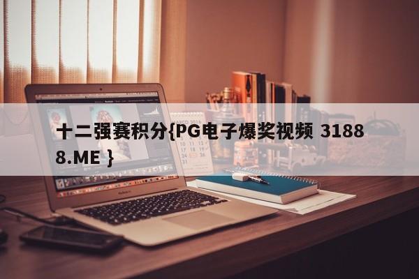 十二强赛积分{PG电子爆奖视频 31888.ME }