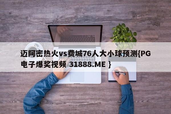 迈阿密热火vs费城76人大小球预测{PG电子爆奖视频 31888.ME }