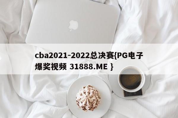 cba2021-2022总决赛{PG电子爆奖视频 31888.ME }