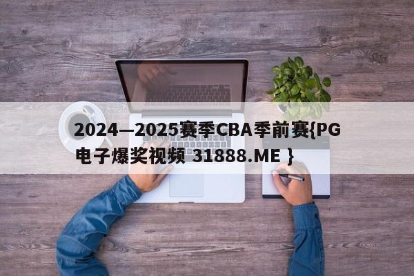 2024—2025赛季CBA季前赛{PG电子爆奖视频 31888.ME }