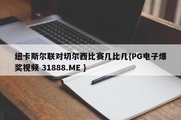 纽卡斯尔联对切尔西比赛几比几{PG电子爆奖视频 31888.ME }