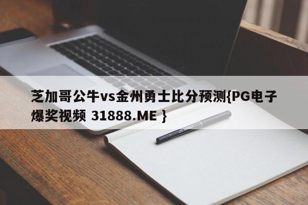 芝加哥公牛vs金州勇士比分预测{PG电子爆奖视频 31888.ME }