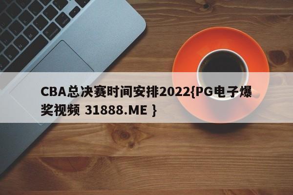 CBA总决赛时间安排2022{PG电子爆奖视频 31888.ME }