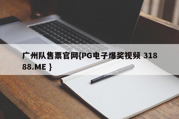 广州队售票官网{PG电子爆奖视频 31888.ME }