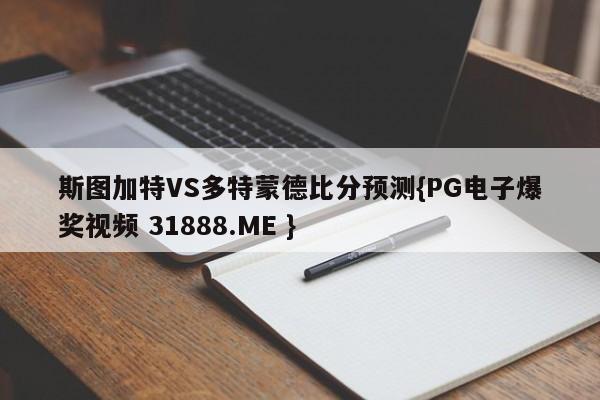 斯图加特VS多特蒙德比分预测{PG电子爆奖视频 31888.ME }