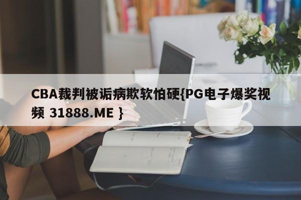 CBA裁判被诟病欺软怕硬{PG电子爆奖视频 31888.ME }