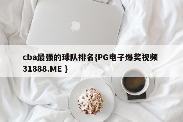 cba最强的球队排名{PG电子爆奖视频 31888.ME }