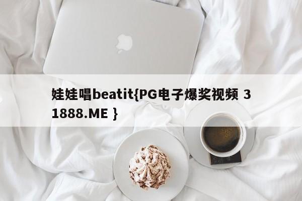 娃娃唱beatit{PG电子爆奖视频 31888.ME }