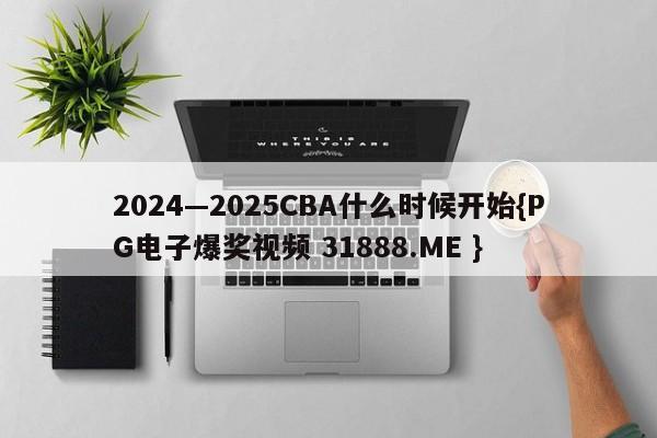 2024—2025CBA什么时候开始{PG电子爆奖视频 31888.ME }