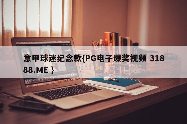 意甲球迷纪念款{PG电子爆奖视频 31888.ME }