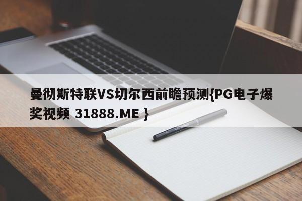 曼彻斯特联VS切尔西前瞻预测{PG电子爆奖视频 31888.ME }