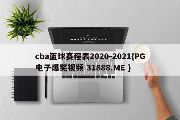 cba篮球赛程表2020-2021{PG电子爆奖视频 31888.ME }