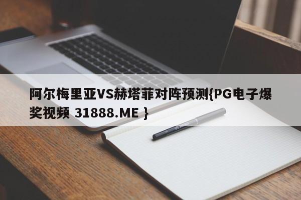 阿尔梅里亚VS赫塔菲对阵预测{PG电子爆奖视频 31888.ME }