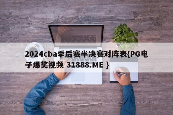 2024cba季后赛半决赛对阵表{PG电子爆奖视频 31888.ME }