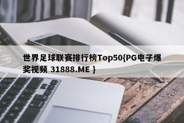 世界足球联赛排行榜Top50{PG电子爆奖视频 31888.ME }