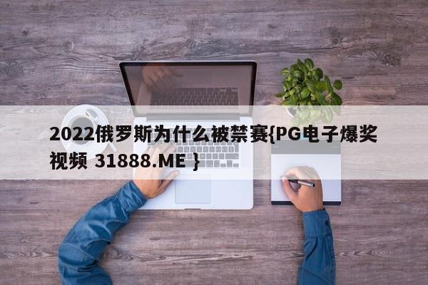 2022俄罗斯为什么被禁赛{PG电子爆奖视频 31888.ME }