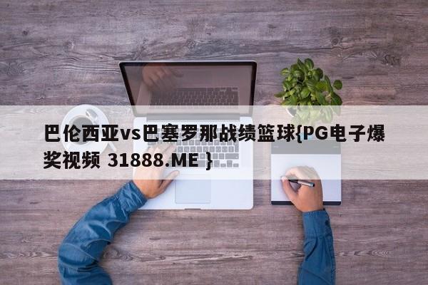 巴伦西亚vs巴塞罗那战绩篮球{PG电子爆奖视频 31888.ME }