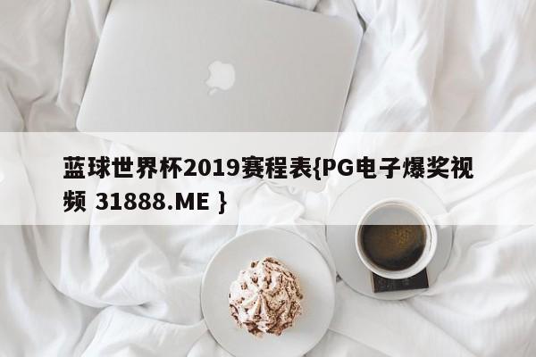 蓝球世界杯2019赛程表{PG电子爆奖视频 31888.ME }