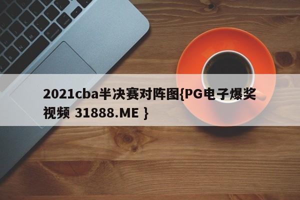 2021cba半决赛对阵图{PG电子爆奖视频 31888.ME }