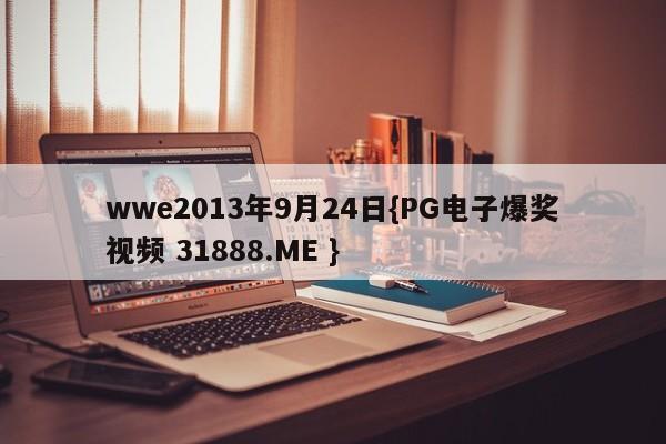 wwe2013年9月24日{PG电子爆奖视频 31888.ME }