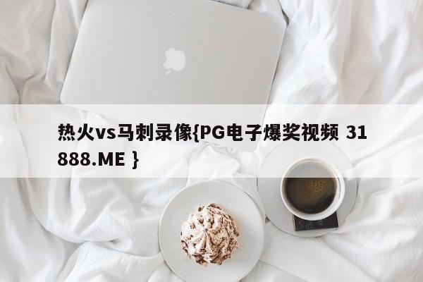热火vs马刺录像{PG电子爆奖视频 31888.ME }