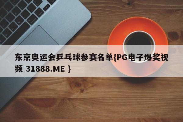 东京奥运会乒乓球参赛名单{PG电子爆奖视频 31888.ME }