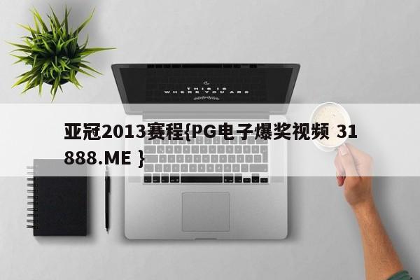 亚冠2013赛程{PG电子爆奖视频 31888.ME }