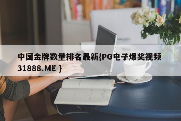 中国金牌数量排名最新{PG电子爆奖视频 31888.ME }