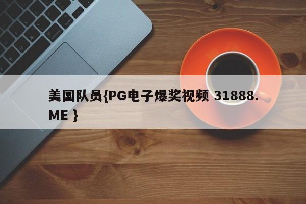 美国队员{PG电子爆奖视频 31888.ME }