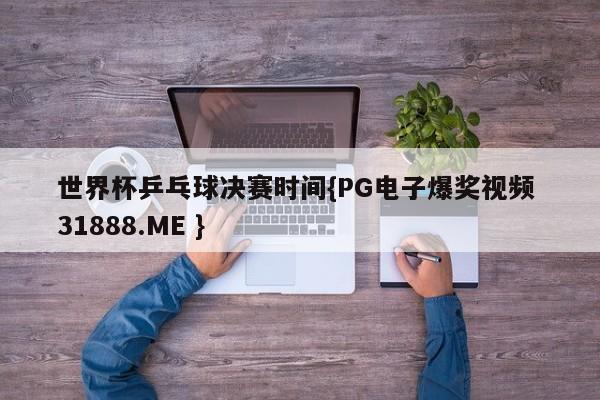 世界杯乒乓球决赛时间{PG电子爆奖视频 31888.ME }