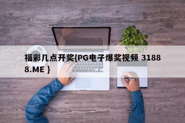 福彩几点开奖{PG电子爆奖视频 31888.ME }